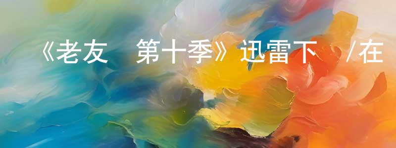 陳寧一發布《老友記第十季》迅雷下載/在線觀看-都市情感-美劇天堂